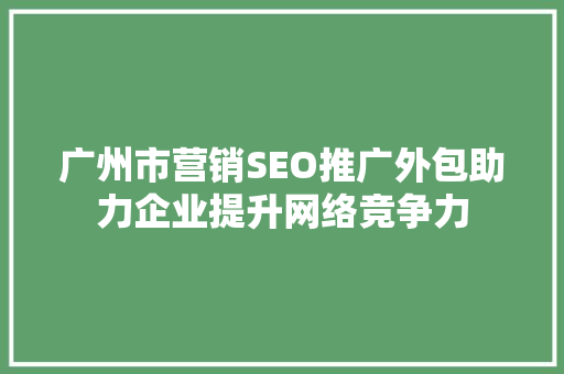 广州市营销SEO推广外包助力企业提升网络竞争力