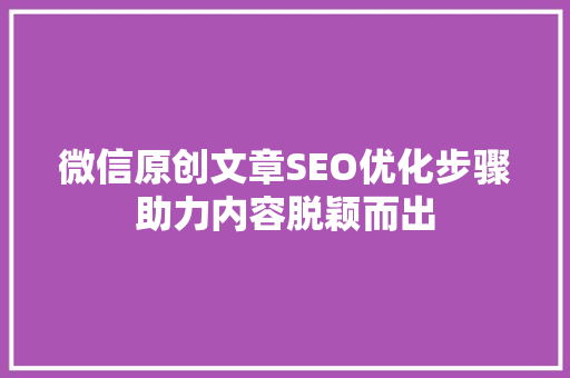 微信原创文章SEO优化步骤助力内容脱颖而出