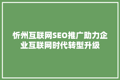忻州互联网SEO推广助力企业互联网时代转型升级
