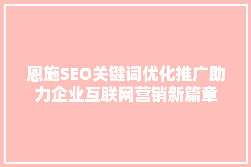 恩施SEO关键词优化推广助力企业互联网营销新篇章  第1张