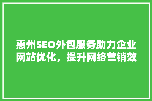 惠州SEO外包服务助力企业网站优化，提升网络营销效果  第1张