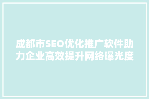 成都市SEO优化推广软件助力企业高效提升网络曝光度