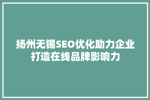 扬州无锡SEO优化助力企业打造在线品牌影响力