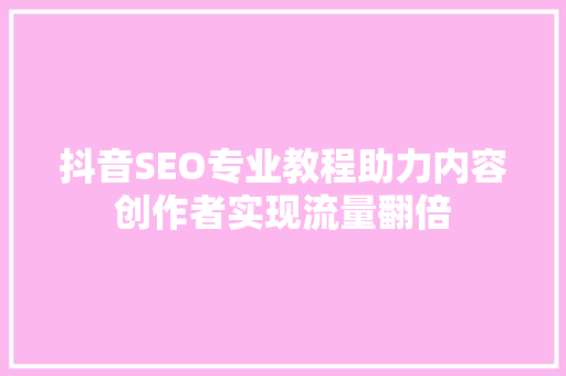 抖音SEO专业教程助力内容创作者实现流量翻倍