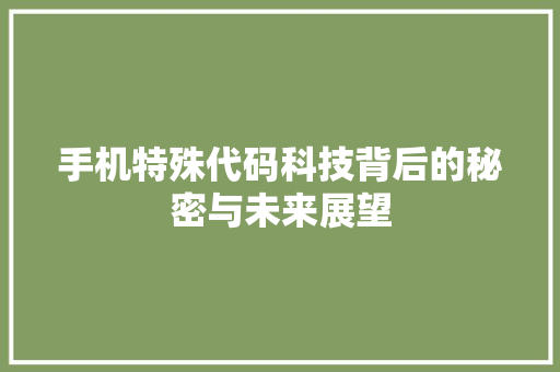 手机特殊代码科技背后的秘密与未来展望