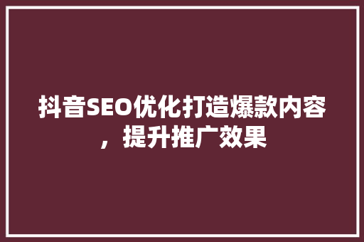抖音SEO优化打造爆款内容，提升推广效果