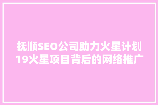 抚顺SEO公司助力火星计划19火星项目背后的网络推广智慧