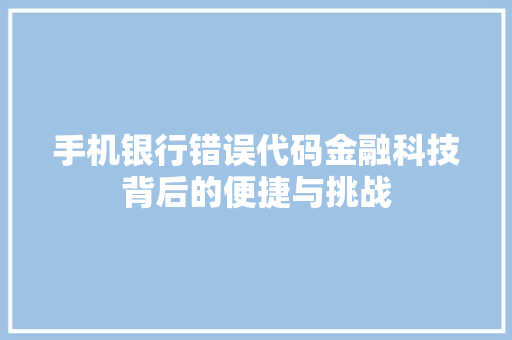 手机银行错误代码金融科技背后的便捷与挑战