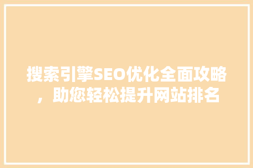 搜索引擎SEO优化全面攻略，助您轻松提升网站排名  第1张