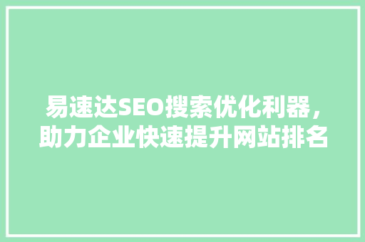 易速达SEO搜索优化利器，助力企业快速提升网站排名