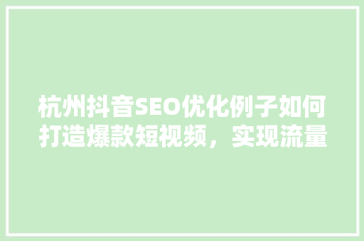 杭州抖音SEO优化例子如何打造爆款短视频，实现流量爆发
