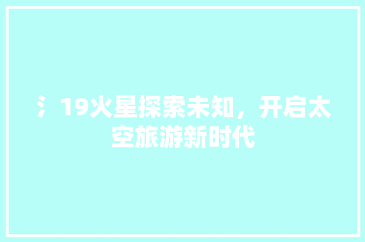 氵19火星探索未知，开启太空旅游新时代