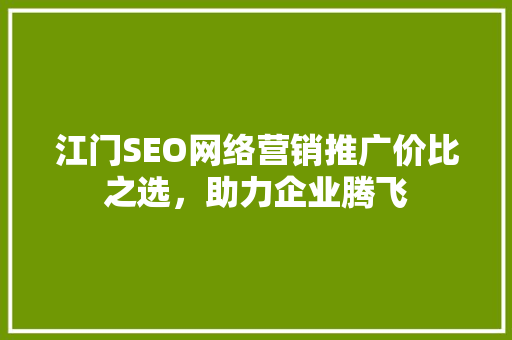 江门SEO网络营销推广价比之选，助力企业腾飞