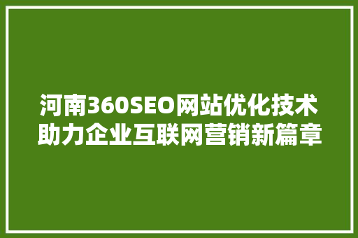 河南360SEO网站优化技术助力企业互联网营销新篇章  第1张
