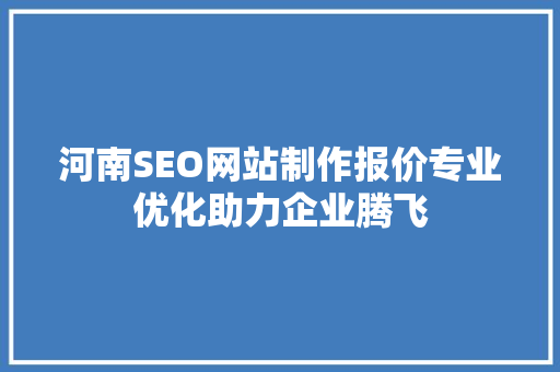 河南SEO网站制作报价专业优化助力企业腾飞