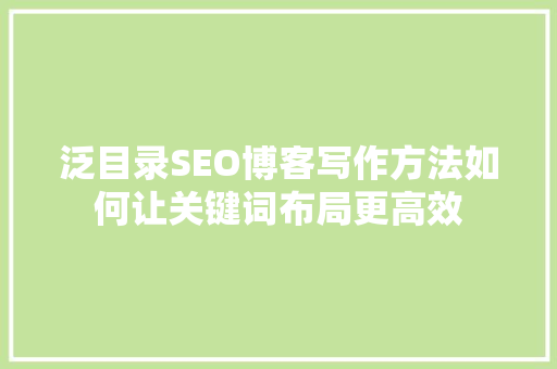 泛目录SEO博客写作方法如何让关键词布局更高效