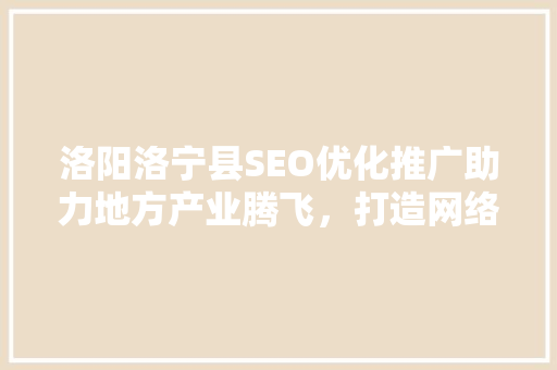 洛阳洛宁县SEO优化推广助力地方产业腾飞，打造网络名片  第1张