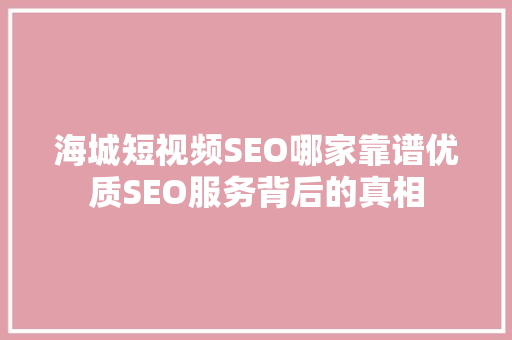 海城短视频SEO哪家靠谱优质SEO服务背后的真相