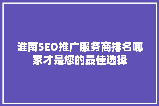 淮南SEO推广服务商排名哪家才是您的最佳选择