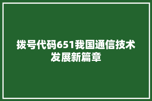 拨号代码651我国通信技术发展新篇章
