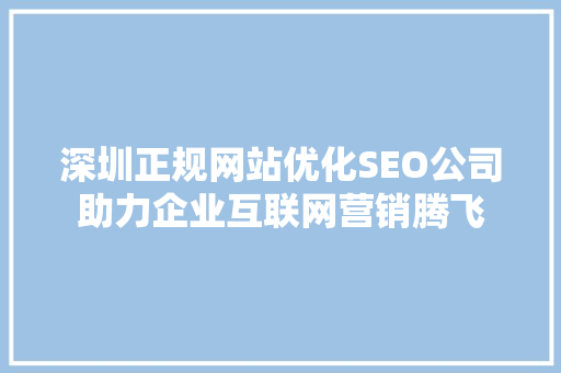 深圳正规网站优化SEO公司助力企业互联网营销腾飞