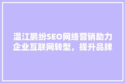 温江鹏纷SEO网络营销助力企业互联网转型，提升品牌竞争力