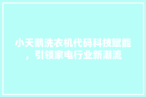 小天鹅洗衣机代码科技赋能，引领家电行业新潮流