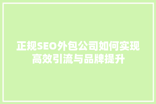 正规SEO外包公司如何实现高效引流与品牌提升