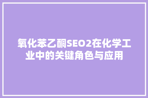 氧化苯乙酮SEO2在化学工业中的关键角色与应用