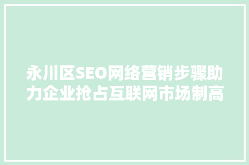 永川区SEO网络营销步骤助力企业抢占互联网市场制高点
