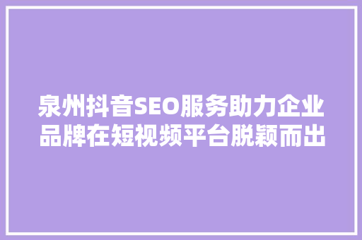 泉州抖音SEO服务助力企业品牌在短视频平台脱颖而出  第1张