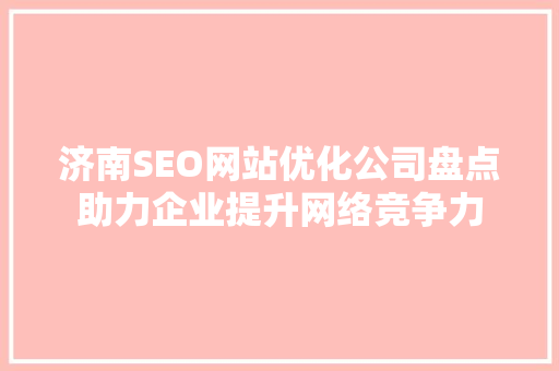 济南SEO网站优化公司盘点助力企业提升网络竞争力