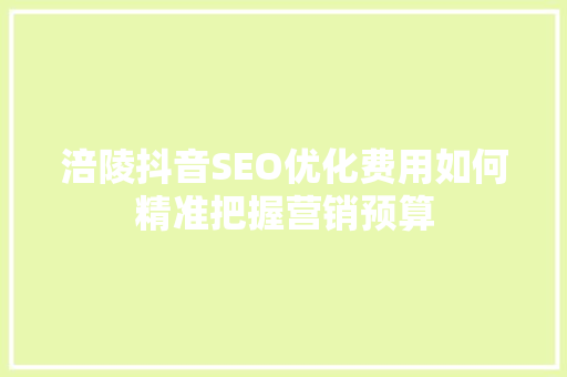 涪陵抖音SEO优化费用如何精准把握营销预算