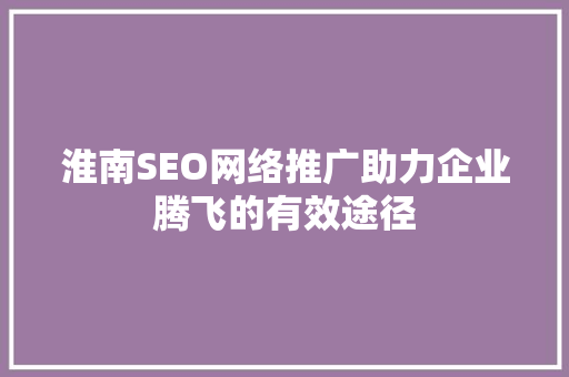 淮南SEO网络推广助力企业腾飞的有效途径