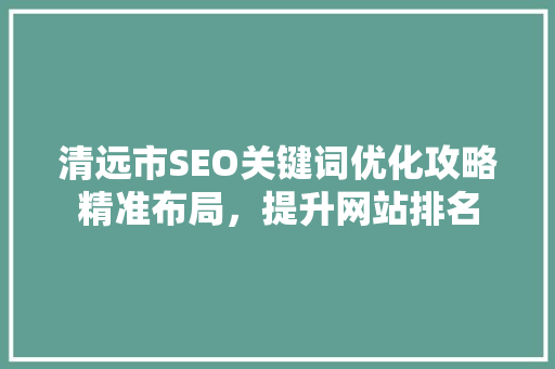 清远市SEO关键词优化攻略精准布局，提升网站排名