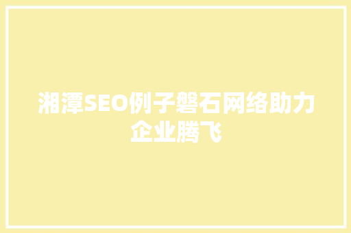 湘潭SEO例子磐石网络助力企业腾飞