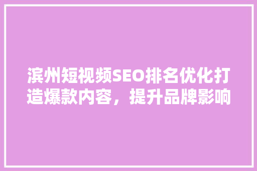 滨州短视频SEO排名优化打造爆款内容，提升品牌影响力  第1张