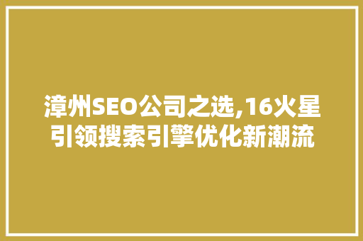 漳州SEO公司之选,16火星引领搜索引擎优化新潮流