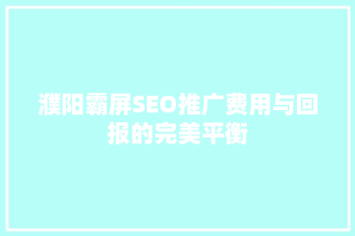 濮阳霸屏SEO推广费用与回报的完美平衡