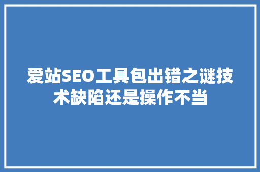 爱站SEO工具包出错之谜技术缺陷还是操作不当
