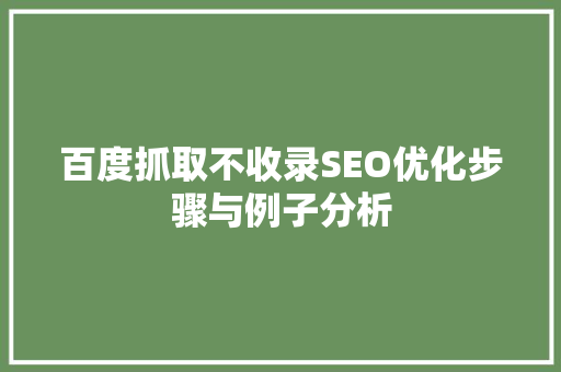 百度抓取不收录SEO优化步骤与例子分析