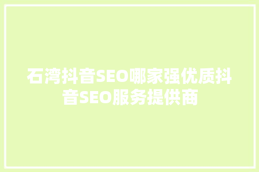 石湾抖音SEO哪家强优质抖音SEO服务提供商