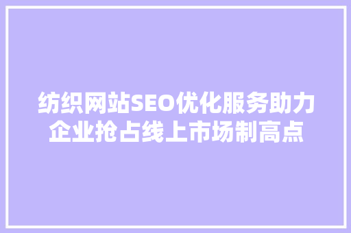 纺织网站SEO优化服务助力企业抢占线上市场制高点