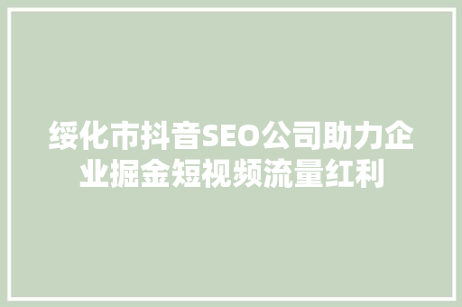 绥化市抖音SEO公司助力企业掘金短视频流量红利