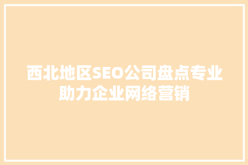 西北地区SEO公司盘点专业助力企业网络营销