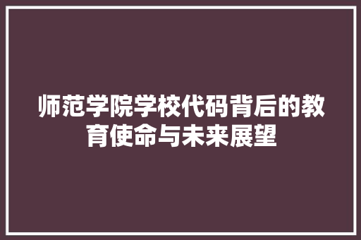 师范学院学校代码背后的教育使命与未来展望