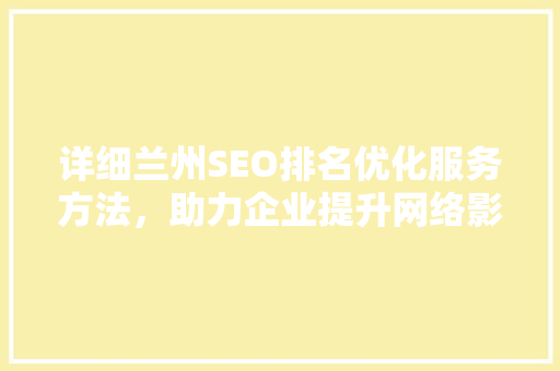 详细兰州SEO排名优化服务方法，助力企业提升网络影响力