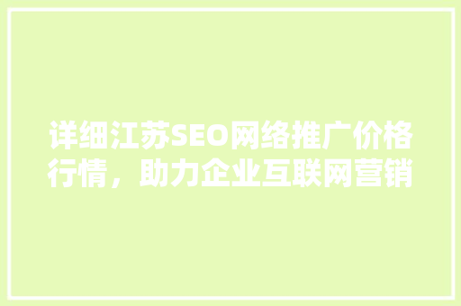 详细江苏SEO网络推广价格行情，助力企业互联网营销
