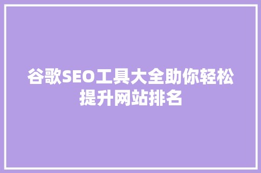 谷歌SEO工具大全助你轻松提升网站排名