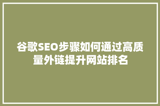谷歌SEO步骤如何通过高质量外链提升网站排名